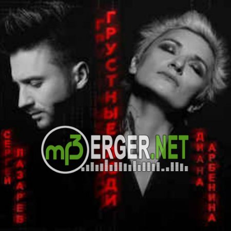 Диана Арбенина & Сергей Лазарев - Грустные Люди (2018)