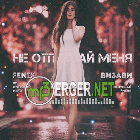Fenix x Визави - Не Отпускай Меня (2018)
