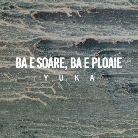 YUKA - Ba E Soare Ba E Ploaie