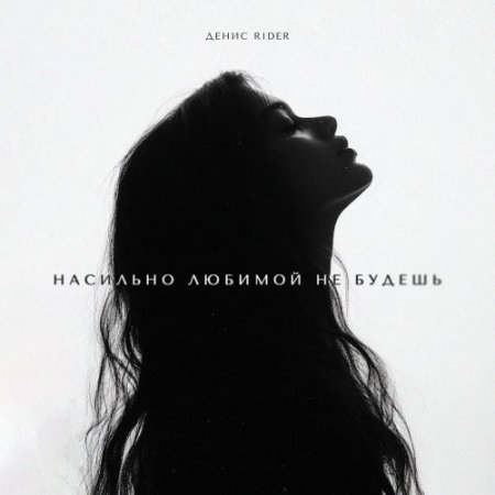 Денис RiDer - Насильно Любимой Не Будешь