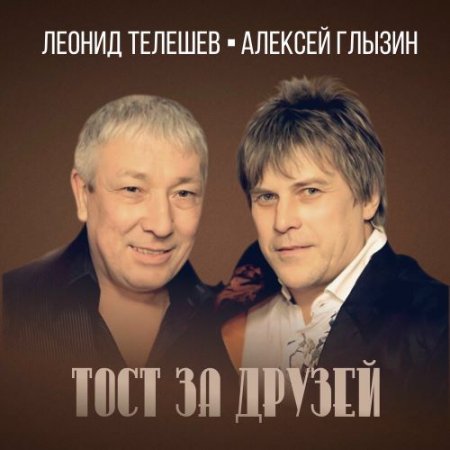 Леонид Телешев & Алексей Глызин - Тост За Друзей